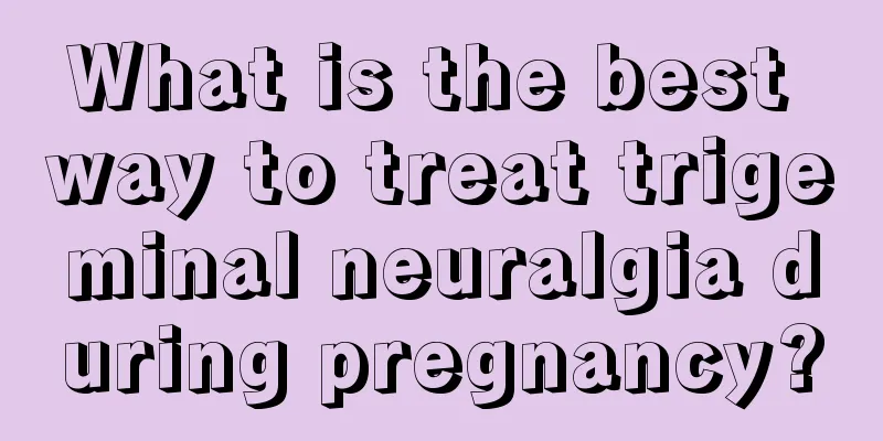 What is the best way to treat trigeminal neuralgia during pregnancy?