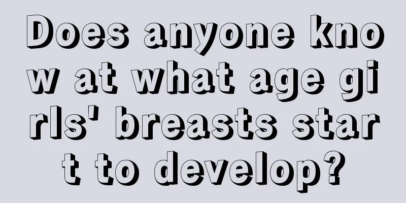 Does anyone know at what age girls' breasts start to develop?