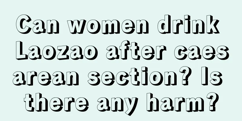 Can women drink Laozao after caesarean section? Is there any harm?