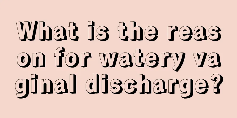 What is the reason for watery vaginal discharge?