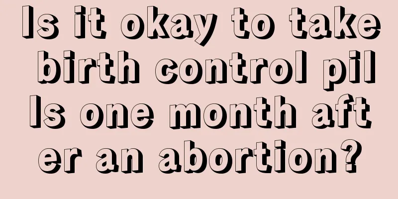 Is it okay to take birth control pills one month after an abortion?