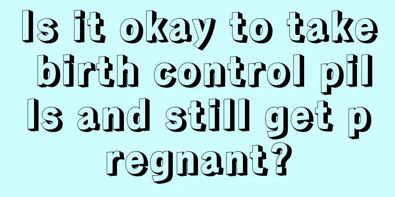 Is it okay to take birth control pills and still get pregnant?