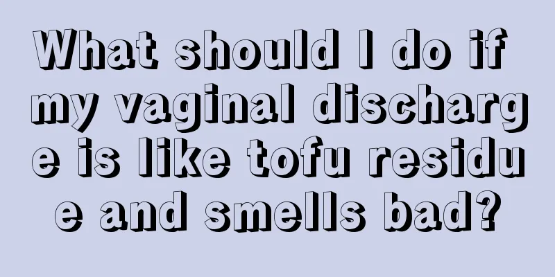 What should I do if my vaginal discharge is like tofu residue and smells bad?