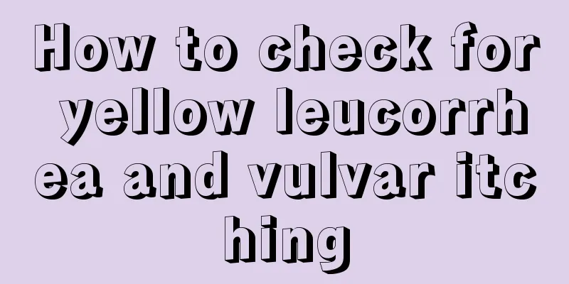 How to check for yellow leucorrhea and vulvar itching