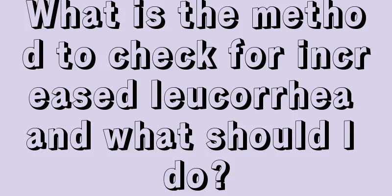 What is the method to check for increased leucorrhea and what should I do?