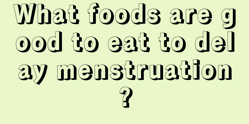 What foods are good to eat to delay menstruation?