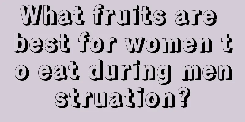 What fruits are best for women to eat during menstruation?