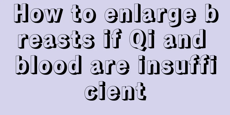 How to enlarge breasts if Qi and blood are insufficient