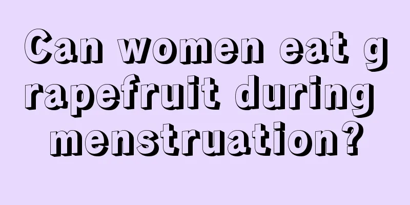 Can women eat grapefruit during menstruation?