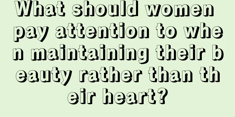 What should women pay attention to when maintaining their beauty rather than their heart?