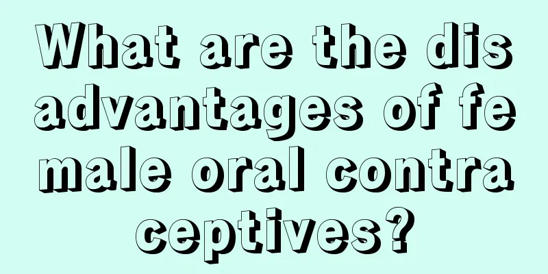 What are the disadvantages of female oral contraceptives?