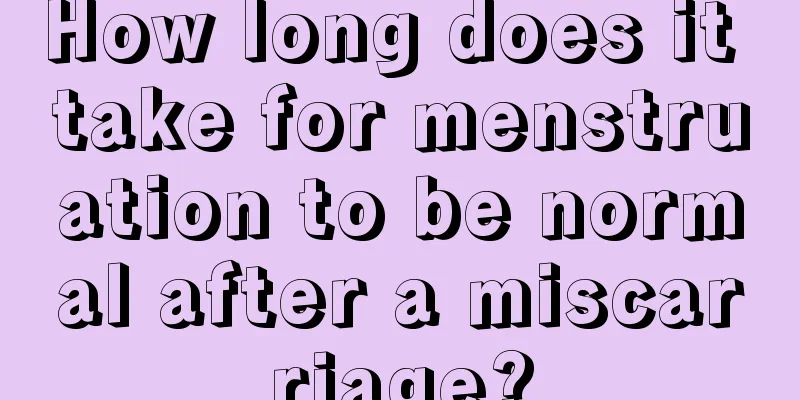 How long does it take for menstruation to be normal after a miscarriage?