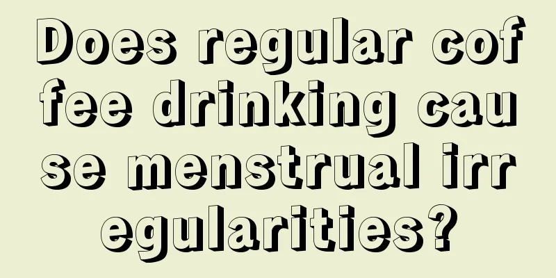 Does regular coffee drinking cause menstrual irregularities?