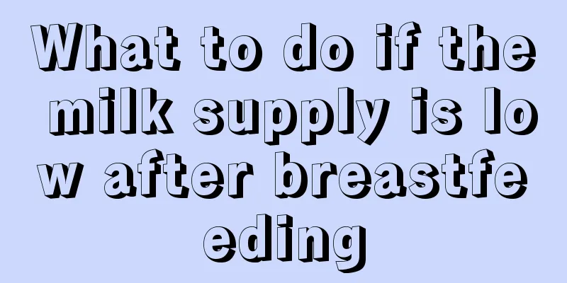 What to do if the milk supply is low after breastfeeding