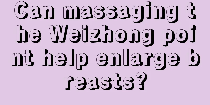 Can massaging the Weizhong point help enlarge breasts?