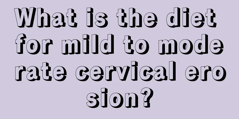 What is the diet for mild to moderate cervical erosion?