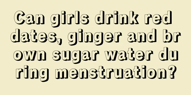 Can girls drink red dates, ginger and brown sugar water during menstruation?