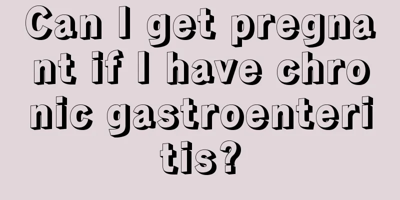 Can I get pregnant if I have chronic gastroenteritis?