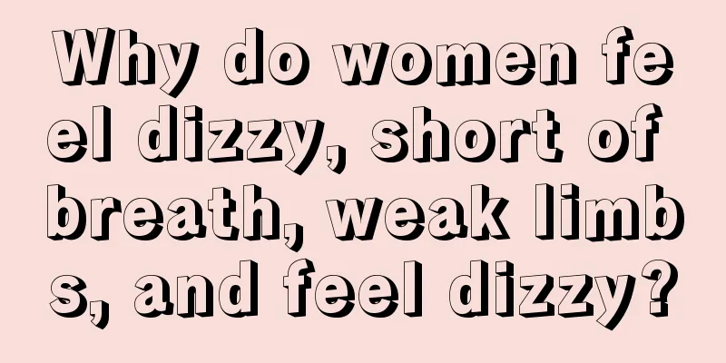 Why do women feel dizzy, short of breath, weak limbs, and feel dizzy?