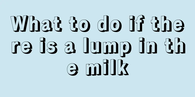 What to do if there is a lump in the milk