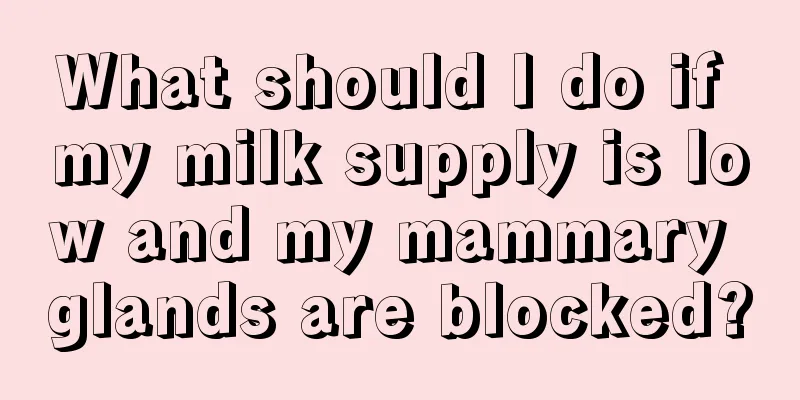 What should I do if my milk supply is low and my mammary glands are blocked?