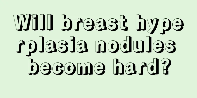 Will breast hyperplasia nodules become hard?