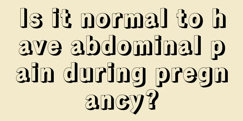 Is it normal to have abdominal pain during pregnancy?