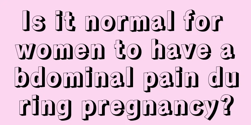 Is it normal for women to have abdominal pain during pregnancy?