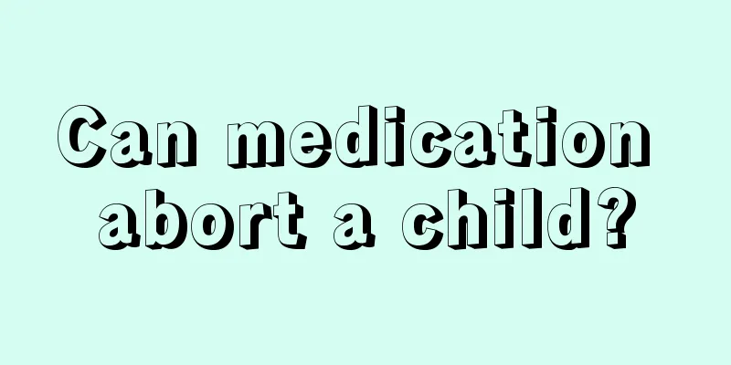 Can medication abort a child?