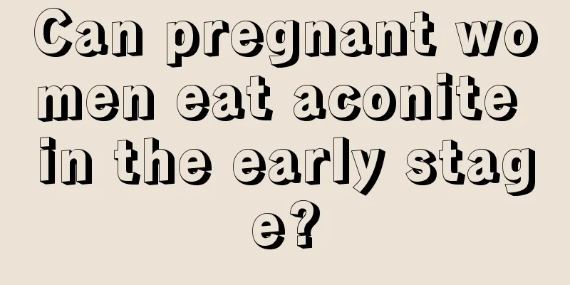 Can pregnant women eat aconite in the early stage?