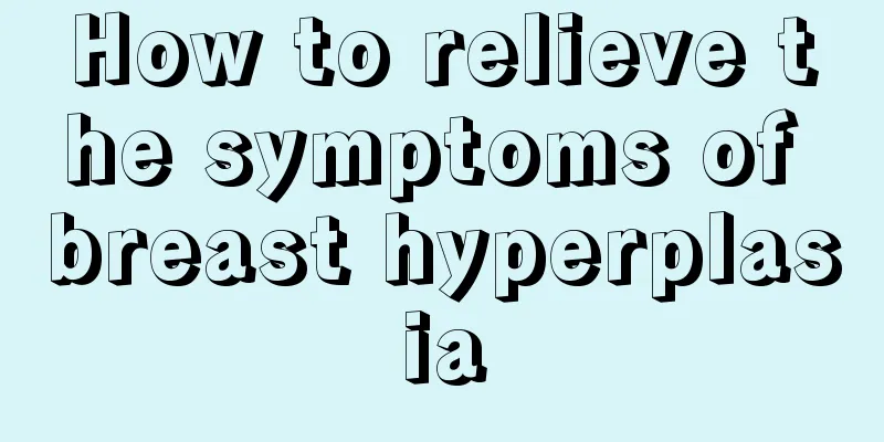 How to relieve the symptoms of breast hyperplasia