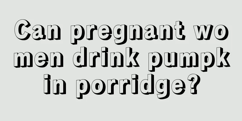 Can pregnant women drink pumpkin porridge?