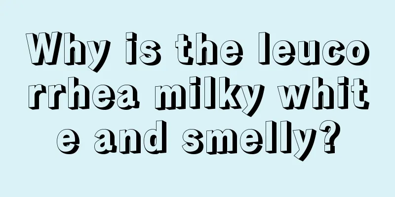 Why is the leucorrhea milky white and smelly?