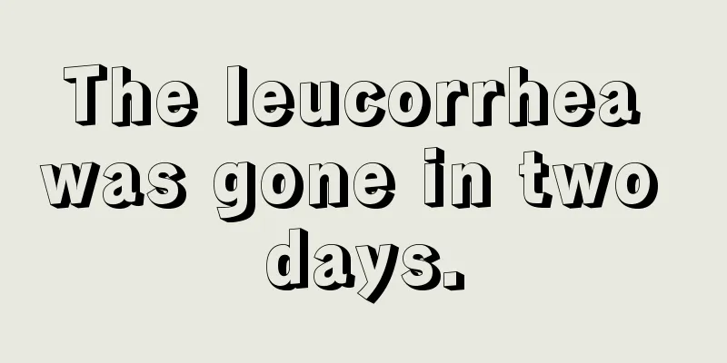 The leucorrhea was gone in two days.