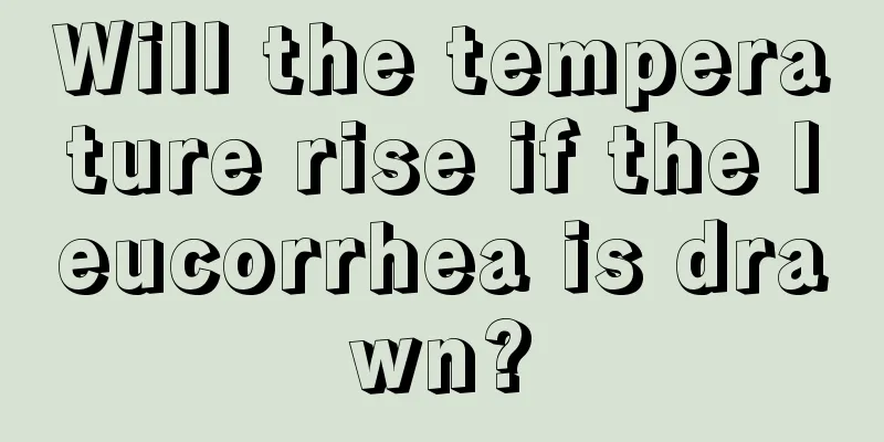 Will the temperature rise if the leucorrhea is drawn?