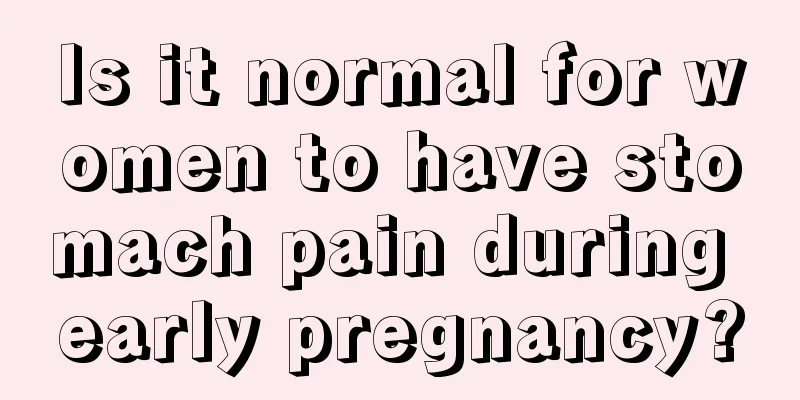 Is it normal for women to have stomach pain during early pregnancy?