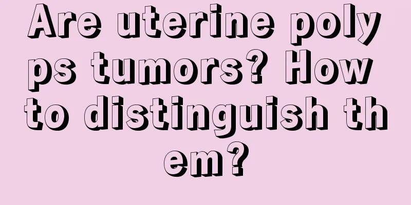 Are uterine polyps tumors? How to distinguish them?