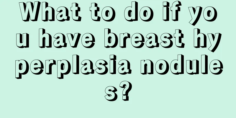 What to do if you have breast hyperplasia nodules?