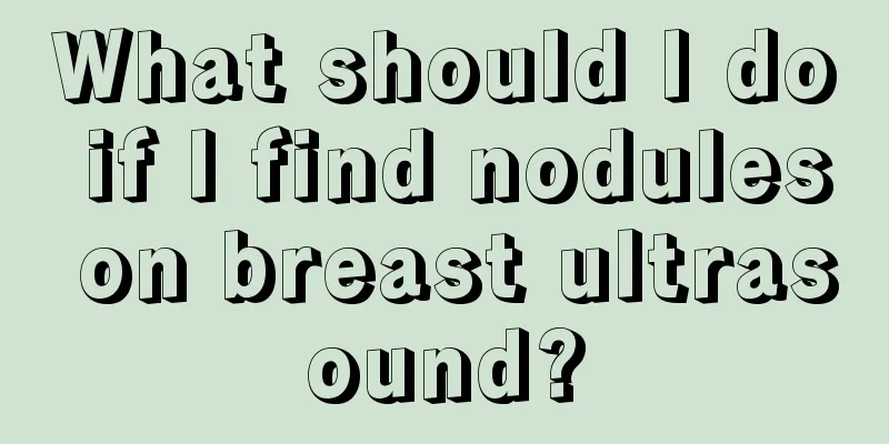 What should I do if I find nodules on breast ultrasound?