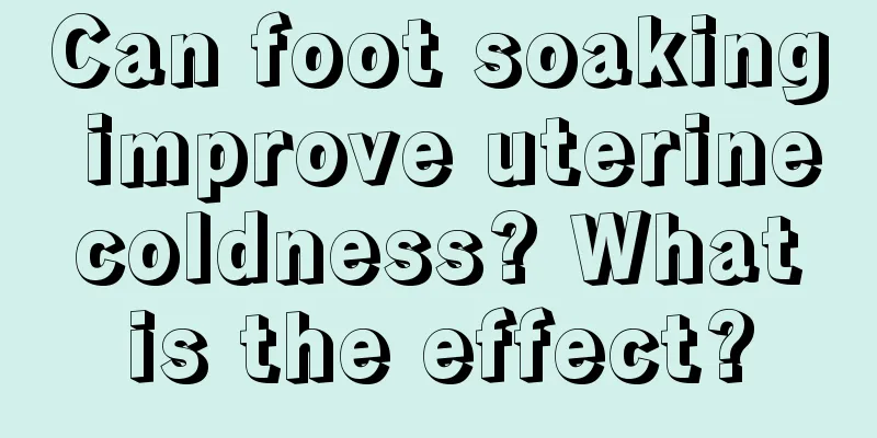 Can foot soaking improve uterine coldness? What is the effect?