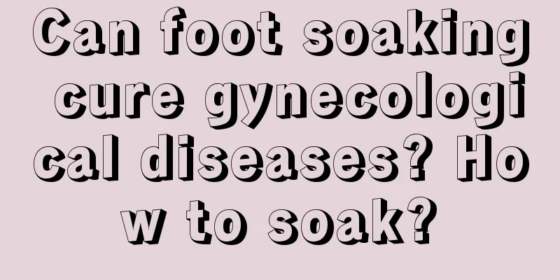 Can foot soaking cure gynecological diseases? How to soak?