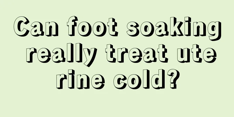 Can foot soaking really treat uterine cold?