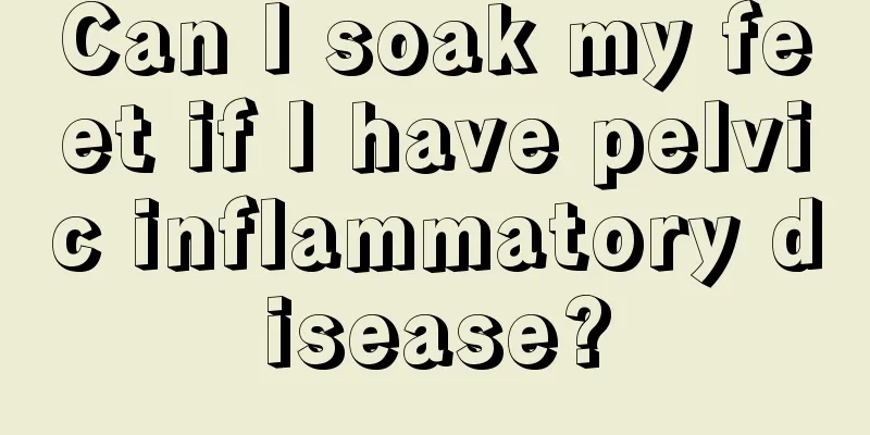 Can I soak my feet if I have pelvic inflammatory disease?