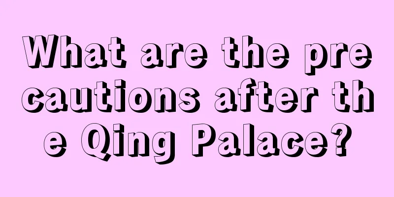 What are the precautions after the Qing Palace?