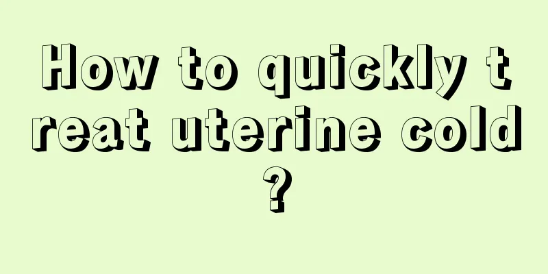 How to quickly treat uterine cold?