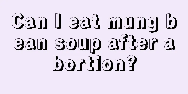 Can I eat mung bean soup after abortion?