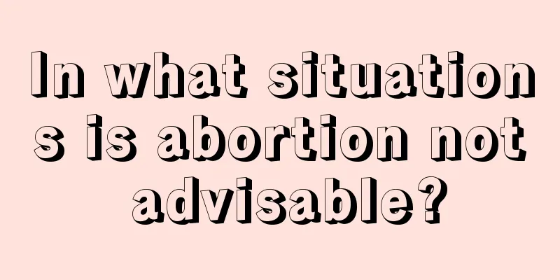 In what situations is abortion not advisable?