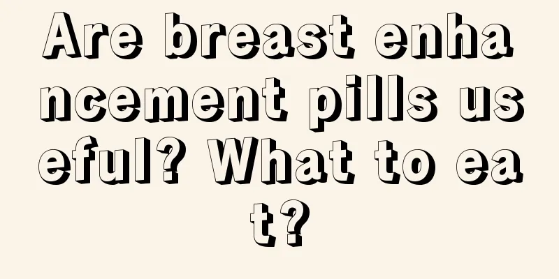 Are breast enhancement pills useful? What to eat?