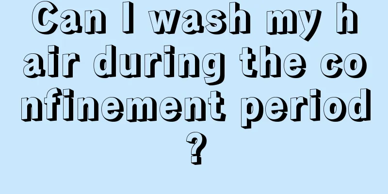 Can I wash my hair during the confinement period?