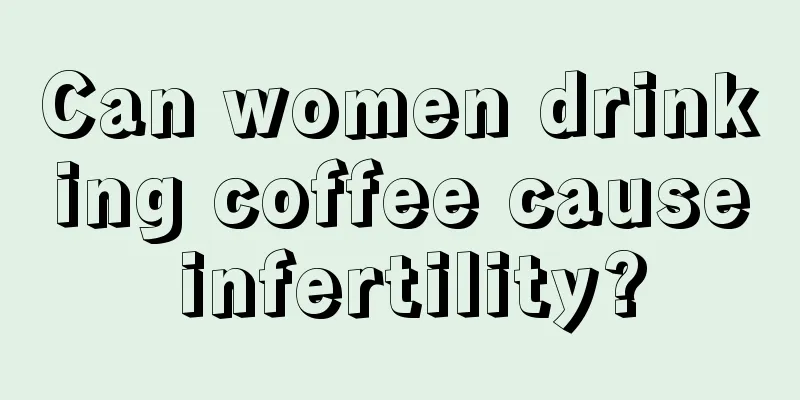 Can women drinking coffee cause infertility?